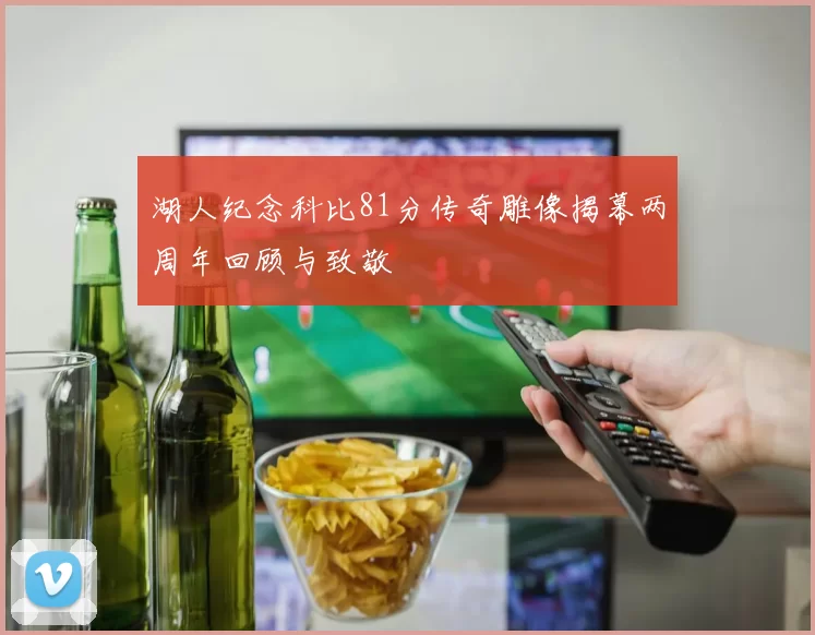 湖人纪念科比81分传奇雕像揭幕两周年回顾与致敬