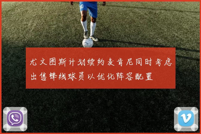 尤文图斯计划续约麦肯尼同时考虑出售锋线球员以优化阵容配置