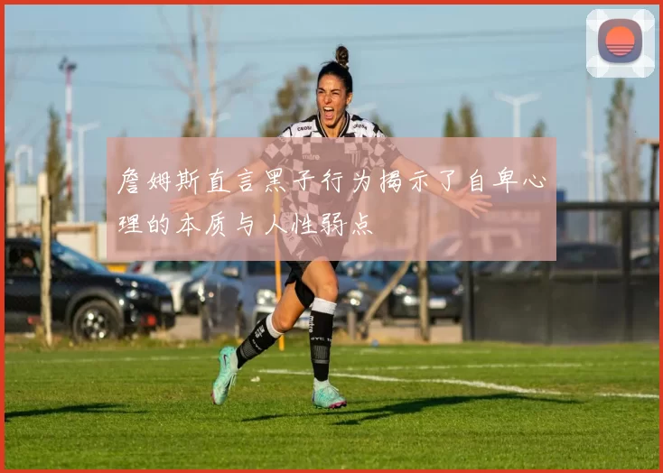 詹姆斯直言黑子行为揭示了自卑心理的本质与人性弱点