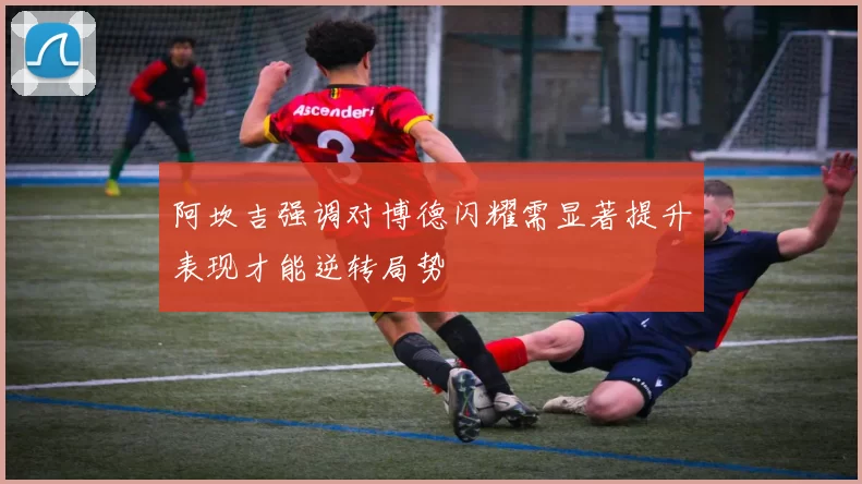 阿坎吉强调对博德闪耀需显著提升表现才能逆转局势
