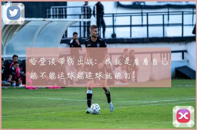 哈登谈带伤出战：我就是看看自己能不能运球能运球就能打！