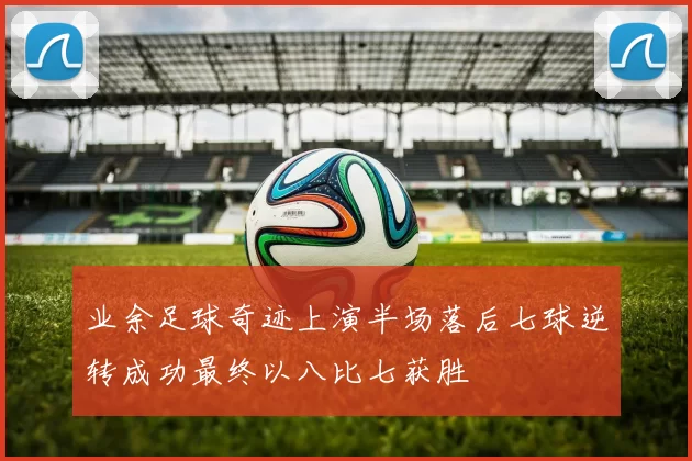 业余足球奇迹上演半场落后七球逆转成功最终以八比七获胜