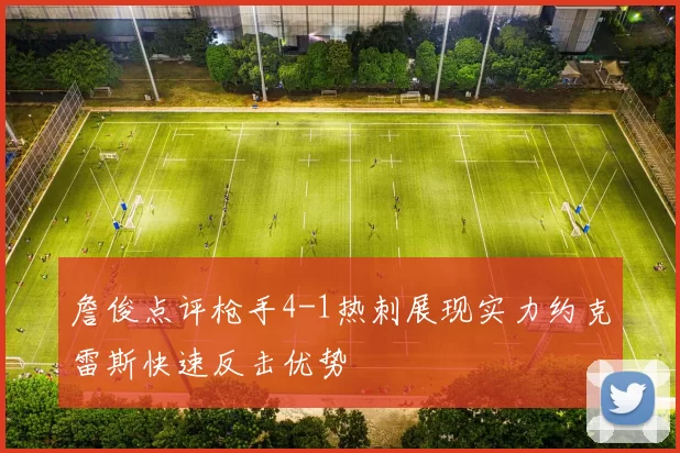 詹俊点评枪手4-1热刺展现实力约克雷斯快速反击优势