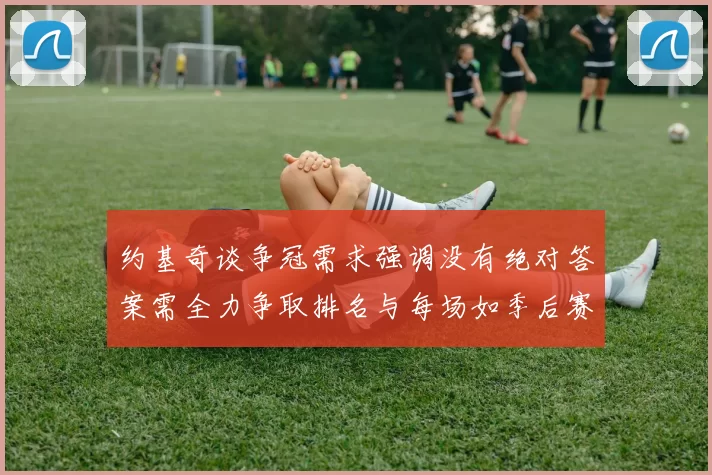 约基奇谈争冠需求强调没有绝对答案需全力争取排名与每场如季后赛般对待