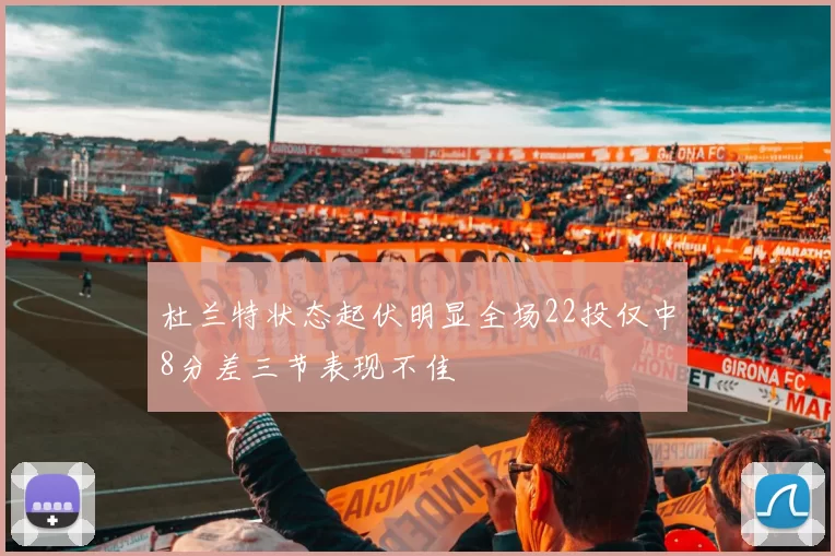 杜兰特状态起伏明显全场22投仅中8分差三节表现不佳