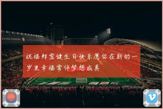 祝福郑雪健生日快乐愿你在新的一岁里幸福常伴梦想成真